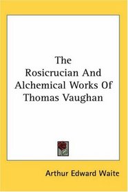 The Rosicrucian And Alchemical Works Of Thomas Vaughan