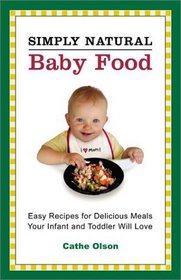 Simply Natural Baby Food: Easy Recipes for Delicious Meals Your Infant and Toddler Will Love