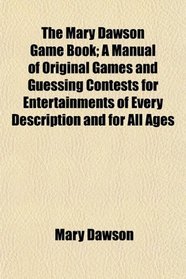 The Mary Dawson Game Book; A Manual of Original Games and Guessing Contests for Entertainments of Every Description and for All Ages