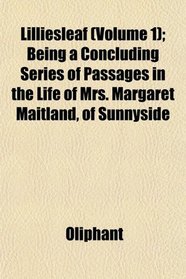 Lilliesleaf (Volume 1); Being a Concluding Series of Passages in the Life of Mrs. Margaret Maitland, of Sunnyside