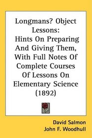 Longmans Object Lessons: Hints On Preparing And Giving Them, With Full Notes Of Complete Courses Of Lessons On Elementary Science (1892)