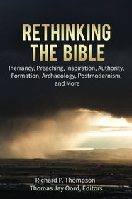 Rethinking the Bible: Inerrancy, Preaching, Inspiration, Authority, Formation, Archaeology, Postmodernism, and More