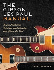The Gibson Les Paul Manual: Buying, Maintaining, Repairing, and Customizing Your Gibson Les Paul