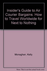 Insider's Guide to Air Courier Bargains: How to Travel Worldwide for Next to Nothing