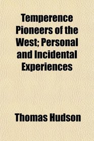 Temperence Pioneers of the West; Personal and Incidental Experiences
