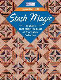 Stash Magic: 13 Quilts That Make the Most of Your Fabric Collection