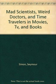 Mad Scientists, Weird Doctors, and Time Travelers in Movies, Tv, and Books