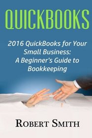 QuickBooks: 2016 QuickBooks for Your Small Business: A Beginner's Guide to Bookkeeping