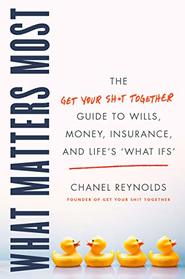What Matters Most: The Get Your Shit Together Guide to Wills, Money, Insurance, and Life?s ?What-ifs?