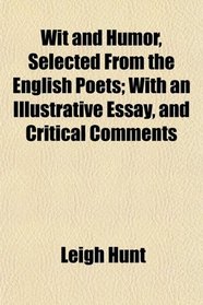 Wit and Humor, Selected From the English Poets; With an Illustrative Essay, and Critical Comments