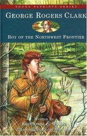 George Rogers Clark: Boy of the Northwest Frontier (Young Patriots series)