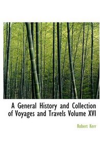 A General History and Collection of Voyages and Travels   Volume XVI (Large Print Edition)