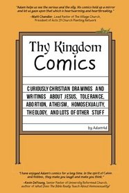 Thy Kingdom Comics: Curiously Christian drawings and writings about Jesus, tolerance, abortion, atheism, homosexuality, theology, and lots of other stuff