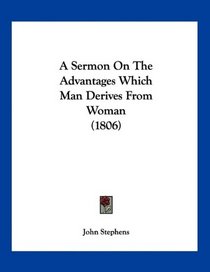 A Sermon On The Advantages Which Man Derives From Woman (1806)