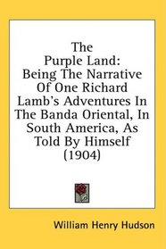 The Purple Land: Being The Narrative Of One Richard Lamb's Adventures In The Banda Oriental, In South America, As Told By Himself (1904)