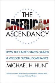 The American Ascendancy: How the United States Gained and Wielded Global Dominance