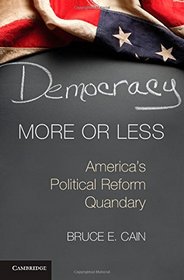 Democracy More or Less: America's Political Reform Quandary (Cambridge Studies in Election Law and Democracy)