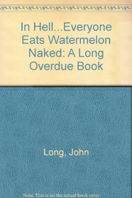 In Hell...Everyone Eats Watermelon Naked: A Long Overdue Book