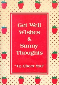 GET WELL WISHES AND SUNNY THOUGHTS TO CHEER YOU