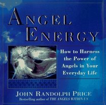 Angel Energy : How to Harness the Power of Angels in Your Everyday Life