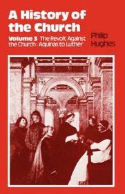 History of the Church Volume 3: The Revolt Against the Church: Aquinas to Luther (History of the Church (Sheed & Ward))