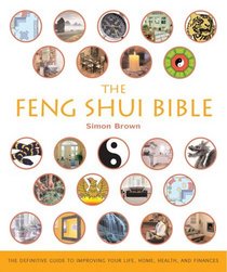 The Feng Shui Bible : The Definitive Guide to Improving Your Life, Home, Health, and Finances