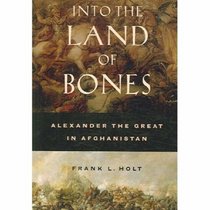 Into the Land of Bones: Alexander the Great in Afghanistan (Hellenistic Culture and Society)