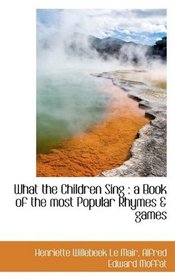 What the Children Sing: a Book of the most Popular Rhymes & games