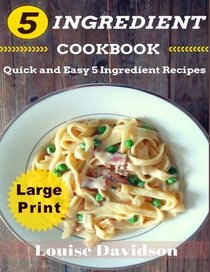 5 Ingredient Cookbook ***Large Print Edition***: Quick and Easy 5 Ingredient Recipes: 5 Ingredients timesaving recipes including healthy breakfast, ... seafood, pork, vegetarian, sides,and desserts