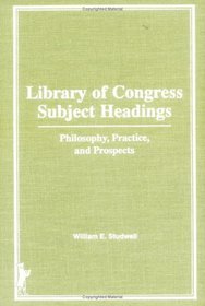 Library of Congress Subject Headings: Philosophy, Practice, and Prospects (Haworth Series in Cataloging & Classification, No. 2) (Haworth Series in Cataloging & Classification, No. 2)