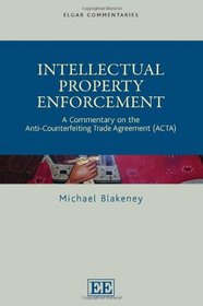 Intellectual Property Enforcement: A Commentary on the Anti-Counterfeiting Trade Agreement (ACTA) (Elgar Commentaries Series)