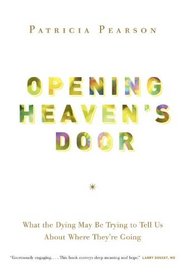 Opening Heaven's Door: What the Dying May be Trying to Tell Us About Where They're Going