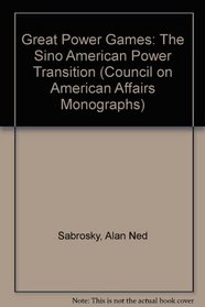 Great Power Games: The Sino American Power Transition (Council on American Affairs Monographs)