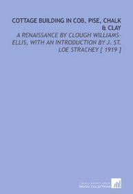 Cottage Building in Cob, Pise, Chalk & Clay: A Renaissance by Clough Williams-Ellis, With an Introduction by J. St. Loe Strachey [ 1919 ]