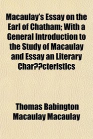Macaulay's Essay on the Earl of Chatham; With a General Introduction to the Study of Macaulay and Essay an Literary Charcteristics