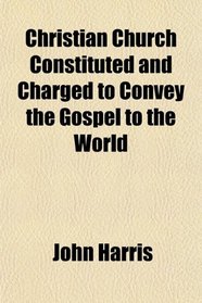 Christian Church Constituted and Charged to Convey the Gospel to the World