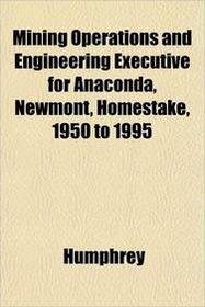 Mining Operations and Engineering Executive for Anaconda, Newmont, Homestake, 1950 to 1995
