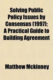 Solving Public Policy Issues by Consensus (1997); A Practical Guide to Building Agreement
