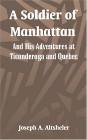 A Soldier of Manhattan:: And His Adventures at Ticonderoga and Quebec