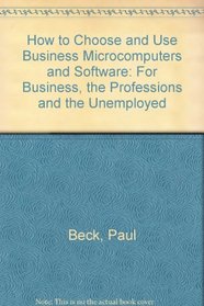 How to Choose and Use Business Microcomputers and Software: For Business, the Professions and the Unemployed