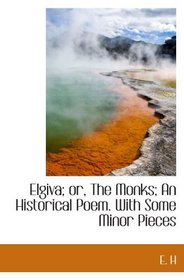 Elgiva; or, The Monks; An Historical Poem. With Some Minor Pieces