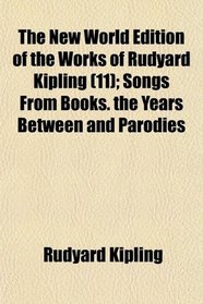 The New World Edition of the Works of Rudyard Kipling (11); Songs From Books. the Years Between and Parodies