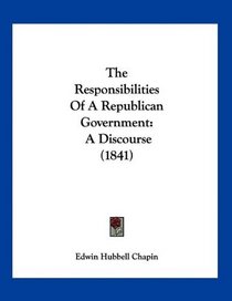 The Responsibilities Of A Republican Government: A Discourse (1841)