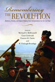 Remembering the Revolution: Memory, History, and Nation-making from Independence to the Civil War (Public History in Historical Perspective)