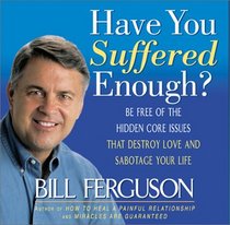 Have You Suffered Enough?: Be Free of the Hidden Core Issues That Destroy Love and Sabotage Your Life