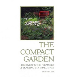 The Compact Garden: Discovering the Pleasures of Planting in a Small Space