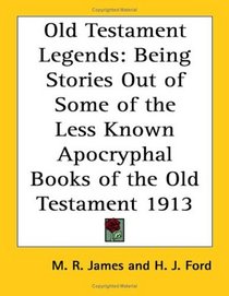 Old Testament Legends: Being Stories Out of Some of the Less Known Apocryphal Books of the Old Testament 1913