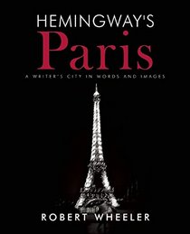 Hemingway's Paris: A Writer's City in Words and Images
