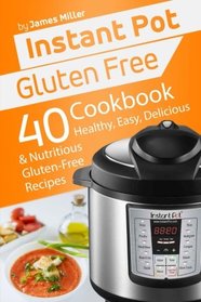 Instant Pot Gluten Free: 40 Healthy, Easy, Delicious & Nutritious Gluten-Free Recipes (Instant Pot Cookbooks) (Volume 4)