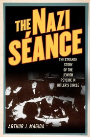 The Nazi Sance: The Strange Story of the Jewish Psychic in Hitler's Circle